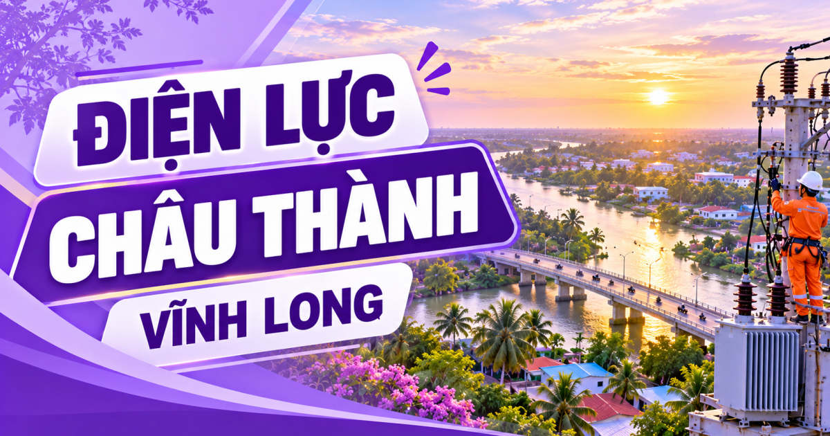 Điện lực Châu Thành Vĩnh Long: Địa chỉ, số điện thoại liên hệ